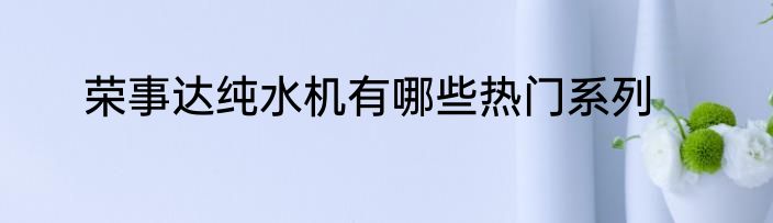 荣事达纯水机有哪些热门系列