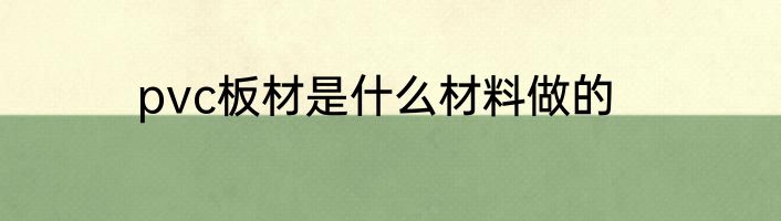 pvc板材是什么材料做的