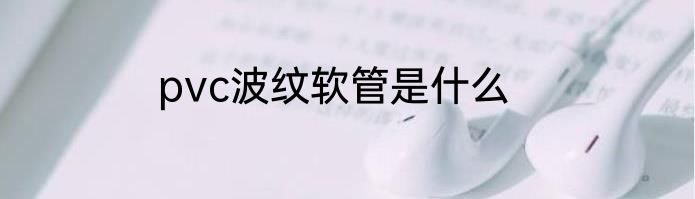 pvc波纹软管是什么