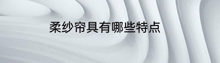 柔纱帘具有哪些特点
