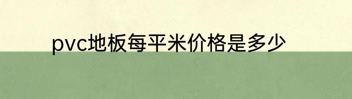 pvc地板每平米价格是多少