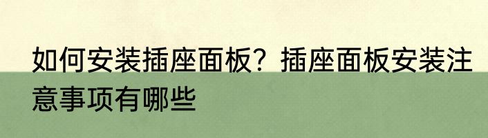 如何安装插座面板？插座面板安装注意事项有哪些