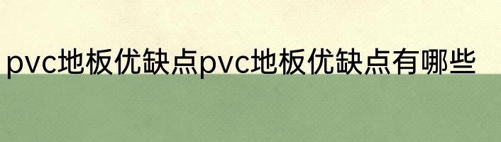 pvc地板优缺点pvc地板优缺点有哪些
