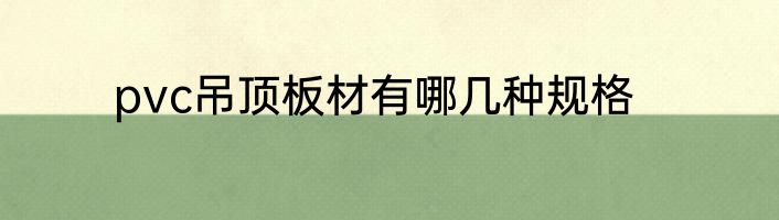 pvc吊顶板材有哪几种规格