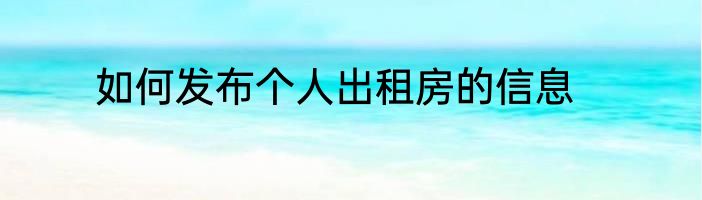 如何发布个人出租房的信息