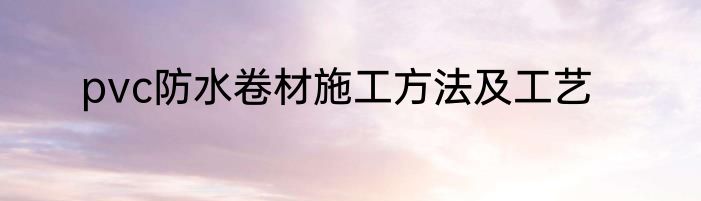 pvc防水卷材施工方法及工艺