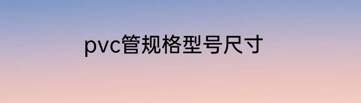 pvc管规格型号尺寸