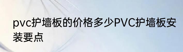 pvc护墙板的价格多少PVC护墙板安装要点