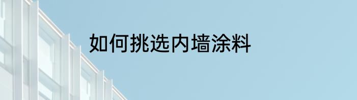 如何挑选内墙涂料