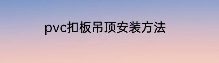 pvc扣板吊顶安装方法