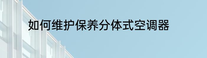如何维护保养分体式空调器