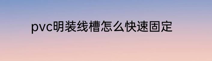 pvc明装线槽怎么快速固定