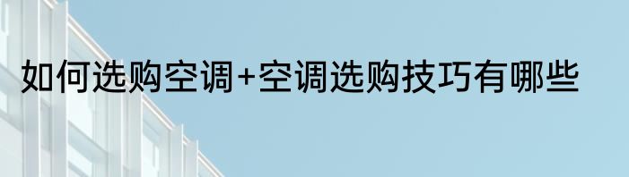 如何选购空调+空调选购技巧有哪些
