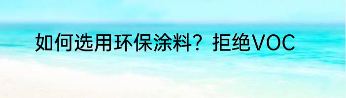 如何选用环保涂料？拒绝VOC