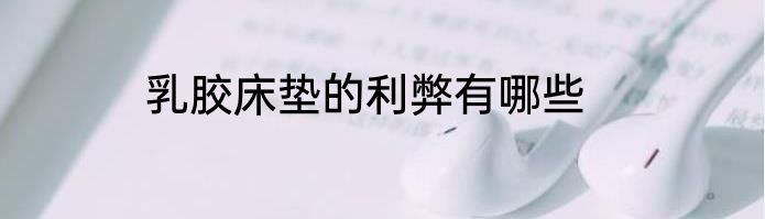 乳胶床垫的利弊有哪些