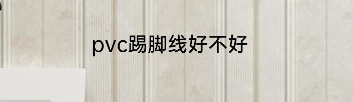 pvc踢脚线好不好