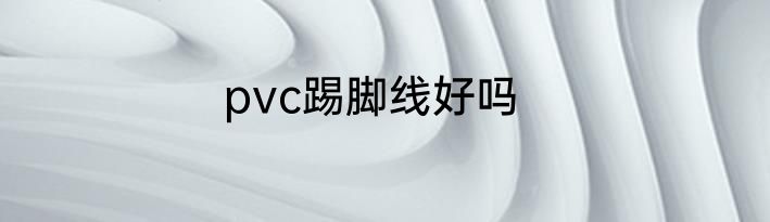 pvc踢脚线好吗