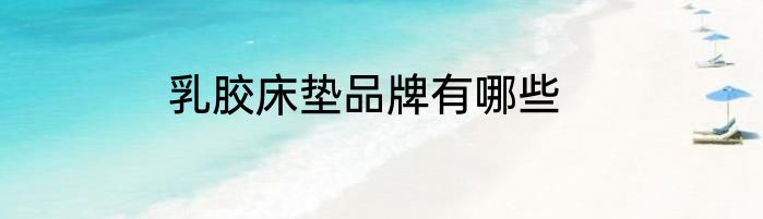 乳胶床垫品牌有哪些