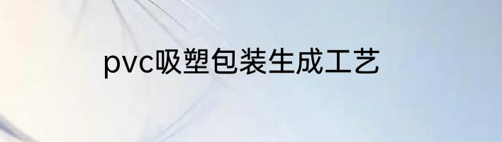 pvc吸塑包装生成工艺