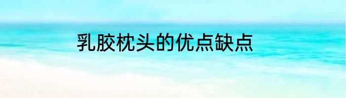 乳胶枕头的优点缺点