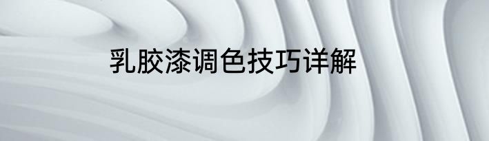 乳胶漆调色技巧详解
