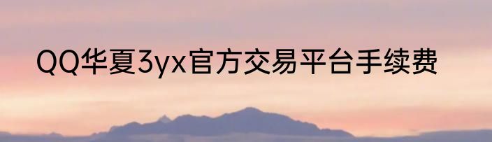 QQ华夏3yx官方交易平台手续费