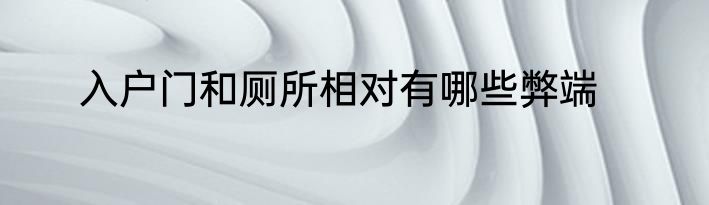 入户门和厕所相对有哪些弊端