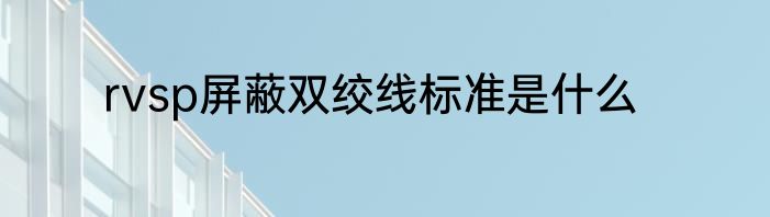 rvsp屏蔽双绞线标准是什么