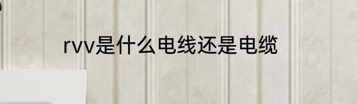 rvv是什么电线还是电缆
