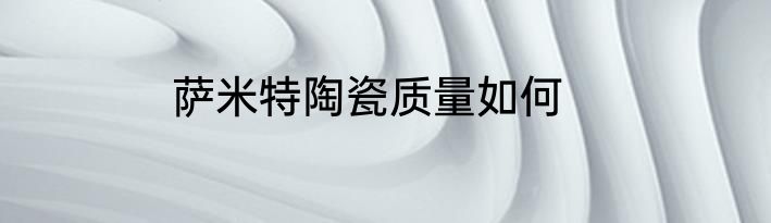 萨米特陶瓷质量如何