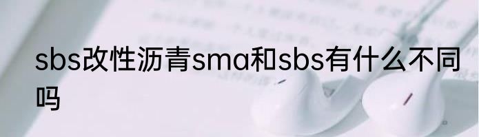 sbs改性沥青sma和sbs有什么不同吗