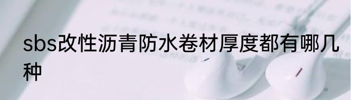 sbs改性沥青防水卷材厚度都有哪几种