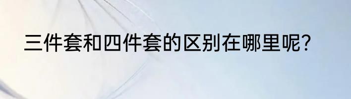 三件套和四件套的区别在哪里呢?