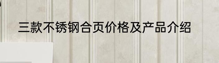 三款不锈钢合页价格及产品介绍