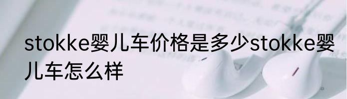 stokke婴儿车价格是多少stokke婴儿车怎么样