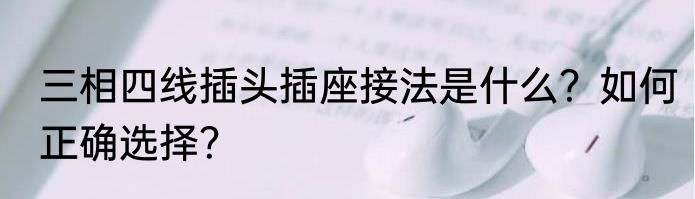 三相四线插头插座接法是什么？如何正确选择？