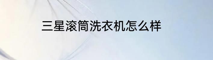 三星滚筒洗衣机怎么样