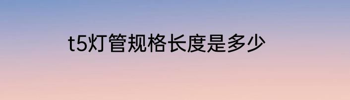 t5灯管规格长度是多少