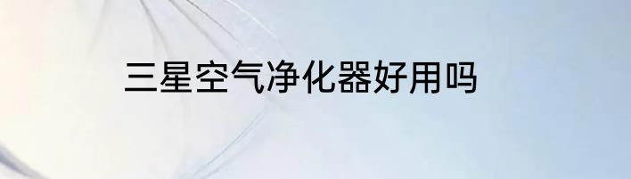 三星空气净化器好用吗