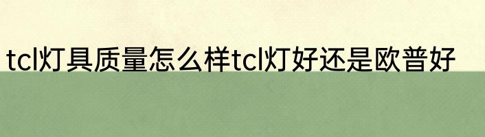 tcl灯具质量怎么样tcl灯好还是欧普好