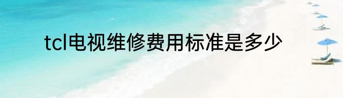 tcl电视维修费用标准是多少
