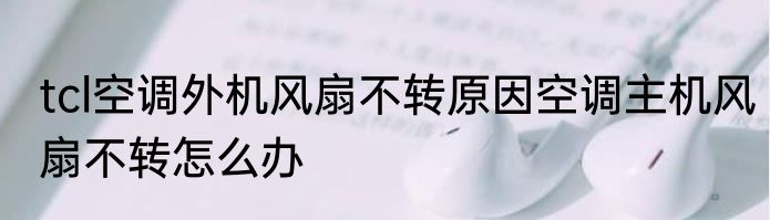 tcl空调外机风扇不转原因空调主机风扇不转怎么办