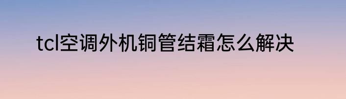 tcl空调外机铜管结霜怎么解决