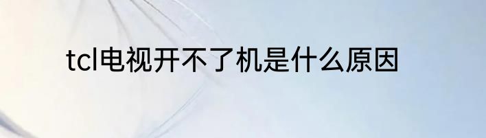 tcl电视开不了机是什么原因