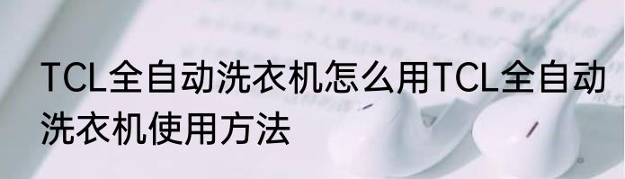 TCL全自动洗衣机怎么用TCL全自动洗衣机使用方法