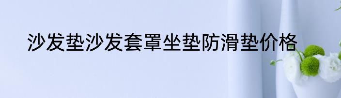 沙发垫沙发套罩坐垫防滑垫价格