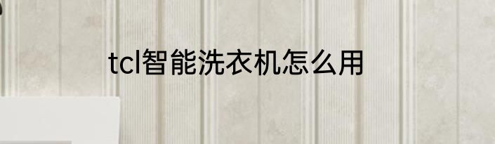 tcl智能洗衣机怎么用