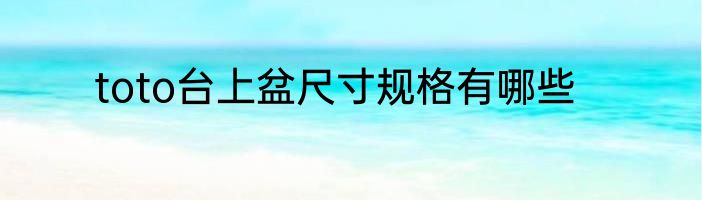 toto台上盆尺寸规格有哪些