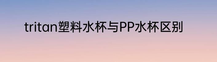 tritan塑料水杯与PP水杯区别