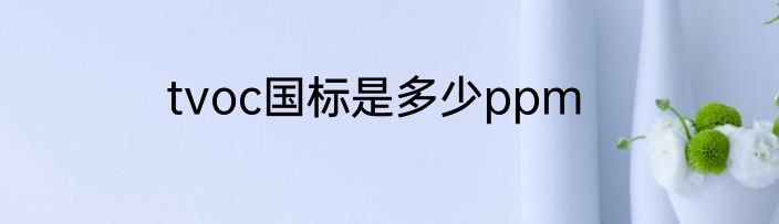 tvoc国标是多少ppm